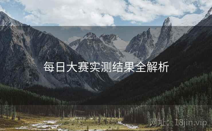 每日大赛实测结果全解析