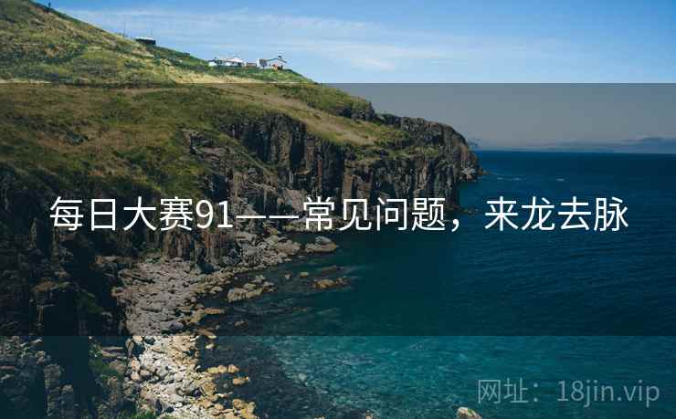 每日大赛91——常见问题，来龙去脉
