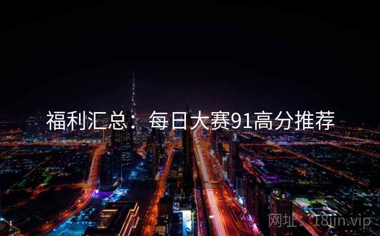 福利汇总：每日大赛91高分推荐