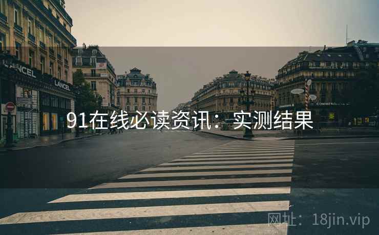 91在线必读资讯：实测结果