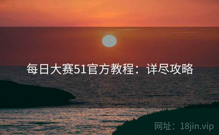 每日大赛51官方教程：详尽攻略