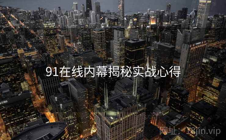 91在线内幕揭秘实战心得