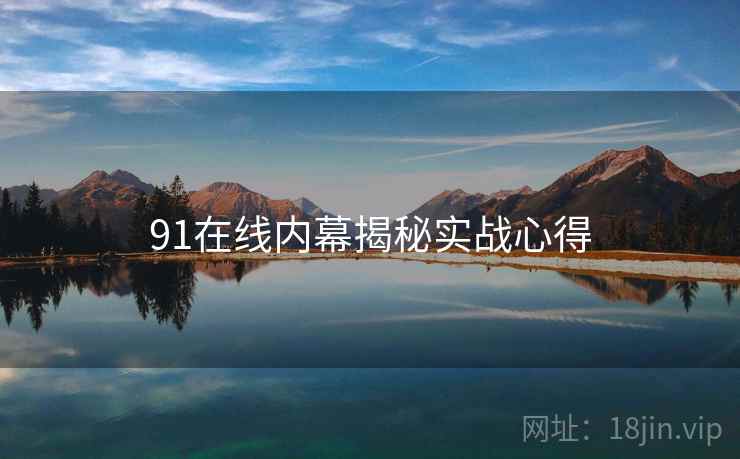 91在线内幕揭秘实战心得