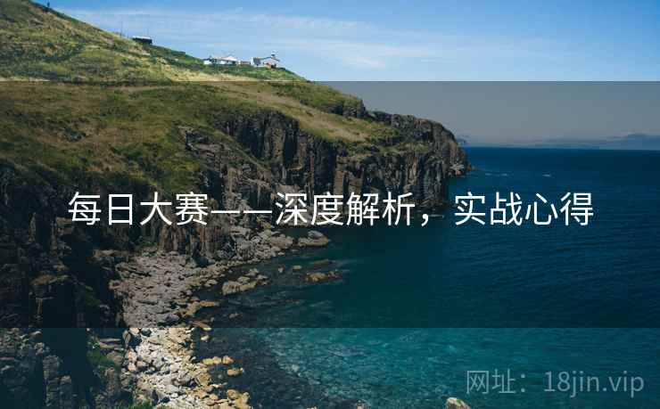每日大赛——深度解析，实战心得