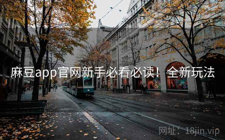 麻豆app官网新手必看必读！全新玩法
