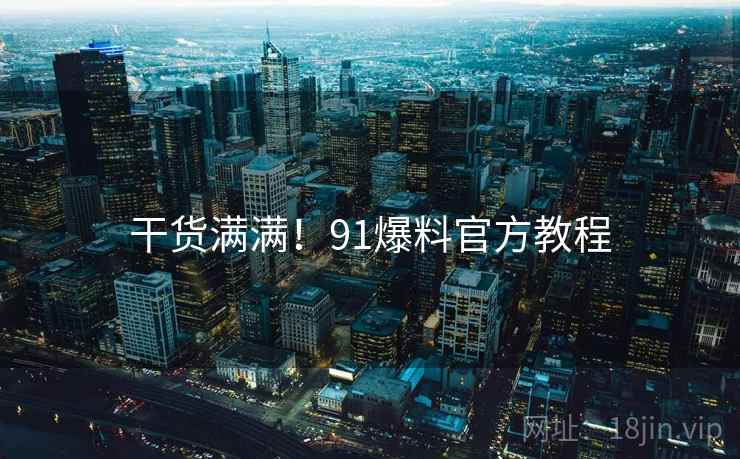 干货满满！91爆料官方教程