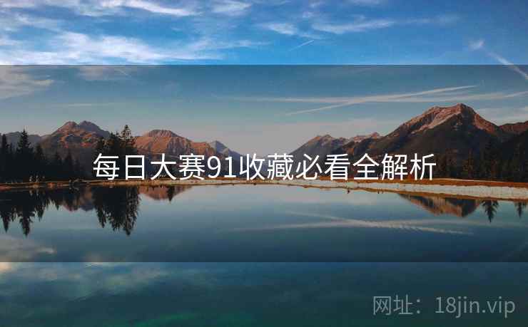 每日大赛91收藏必看全解析