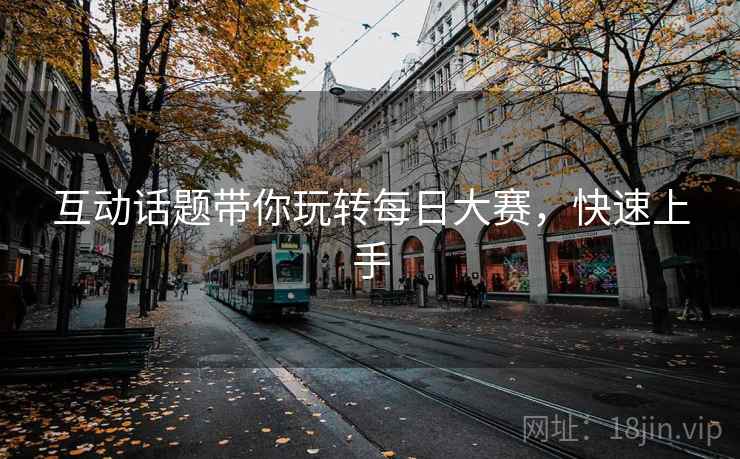 互动话题带你玩转每日大赛，快速上手