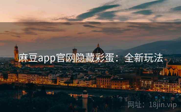 麻豆app官网隐藏彩蛋：全新玩法