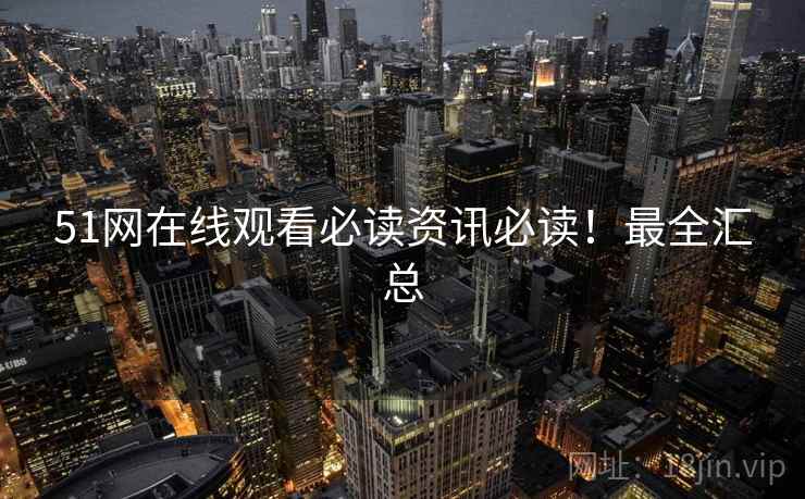 51网在线观看必读资讯必读！最全汇总