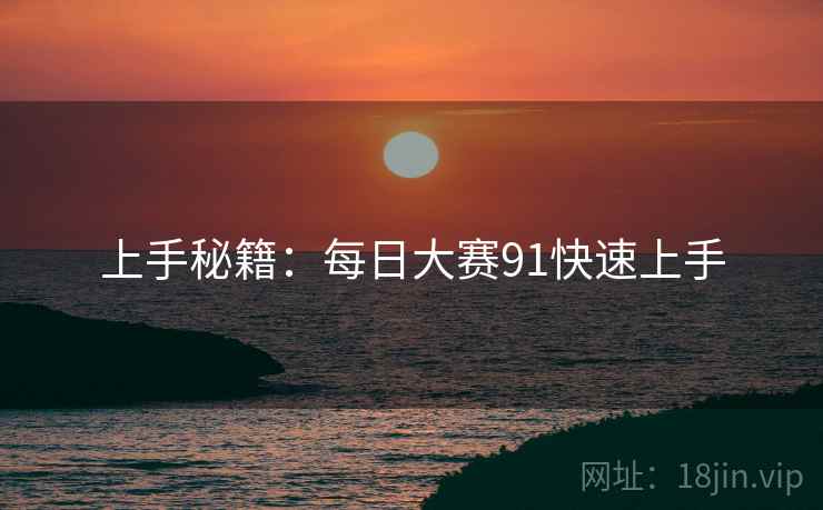 上手秘籍：每日大赛91快速上手