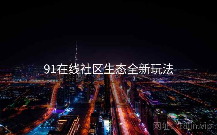 91在线社区生态全新玩法