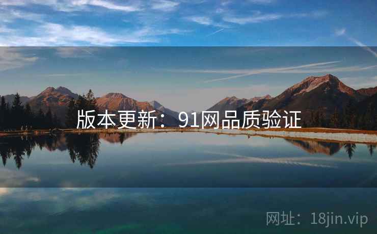 版本更新：91网品质验证