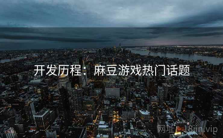 开发历程：麻豆游戏热门话题