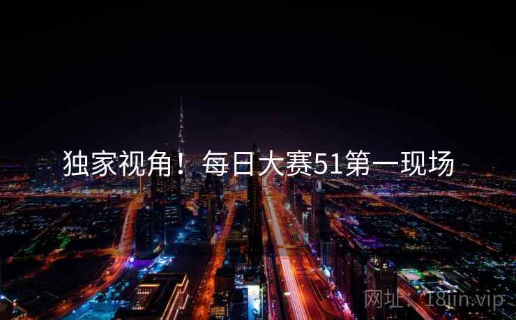 独家视角！每日大赛51第一现场