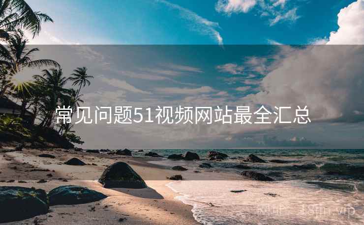 常见问题51视频网站最全汇总