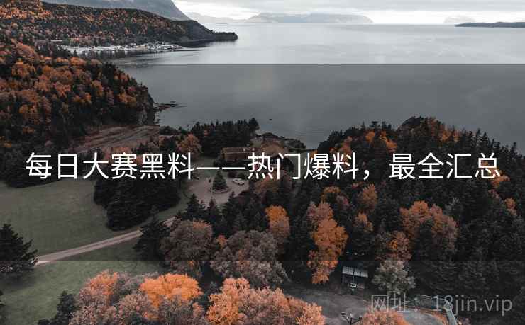 每日大赛黑料——热门爆料，最全汇总