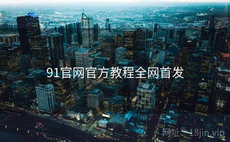91官网官方教程全网首发