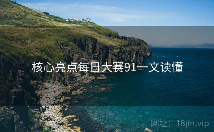 核心亮点每日大赛91一文读懂