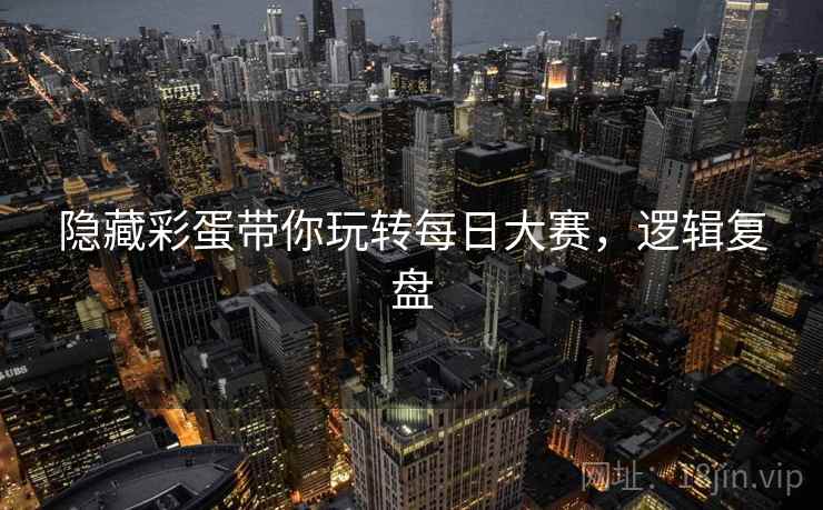 隐藏彩蛋带你玩转每日大赛，逻辑复盘