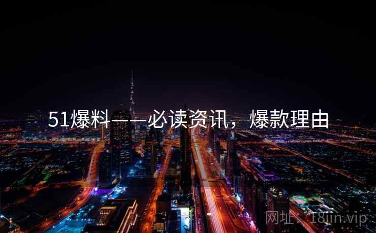 51爆料——必读资讯，爆款理由