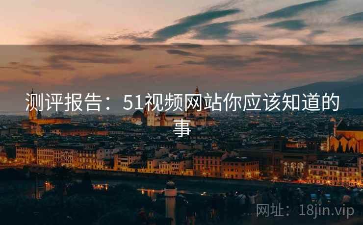 测评报告：51视频网站你应该知道的事