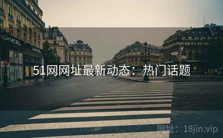 51网网址最新动态：热门话题