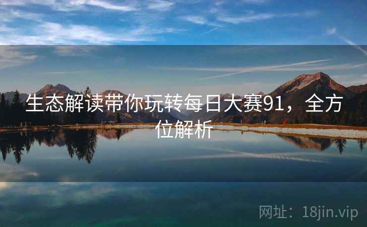 生态解读带你玩转每日大赛91，全方位解析