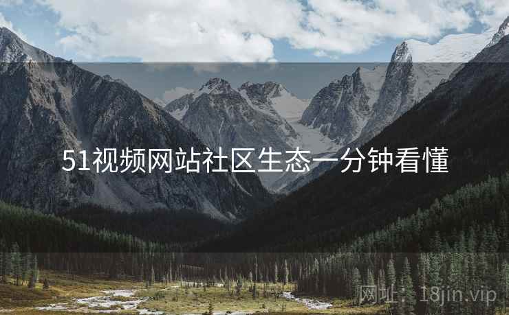 51视频网站社区生态一分钟看懂