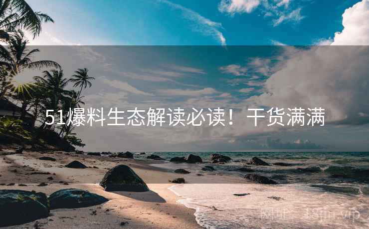 51爆料生态解读必读！干货满满
