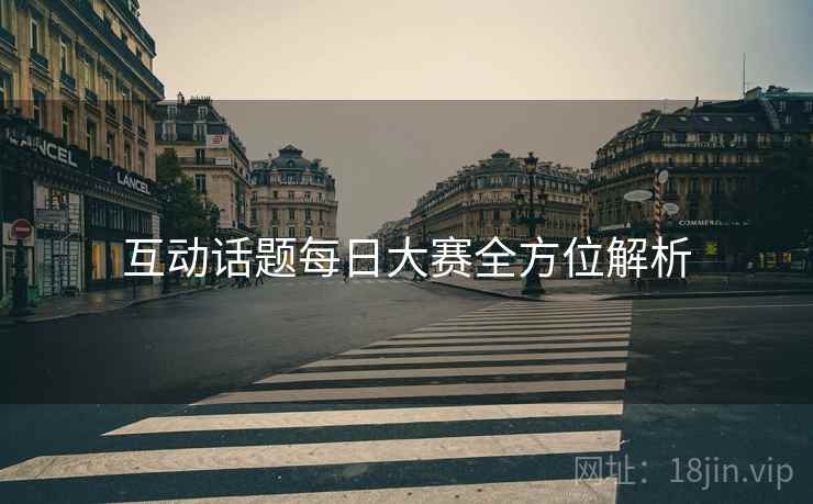 互动话题每日大赛全方位解析