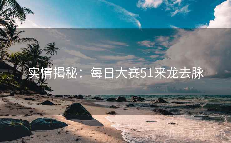 实情揭秘：每日大赛51来龙去脉