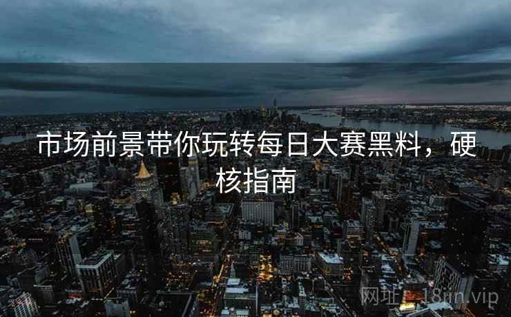 市场前景带你玩转每日大赛黑料，硬核指南