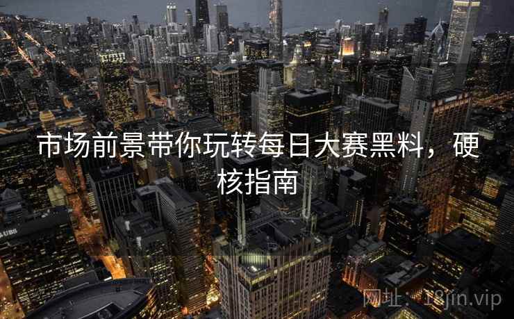 市场前景带你玩转每日大赛黑料，硬核指南