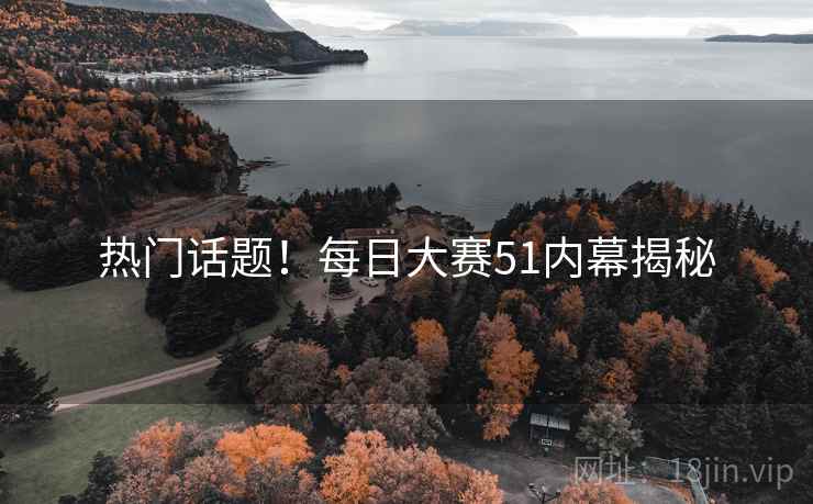 热门话题！每日大赛51内幕揭秘