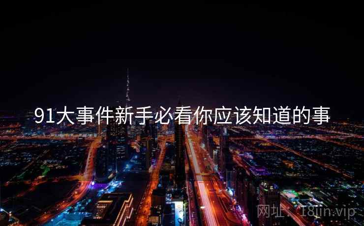91大事件新手必看你应该知道的事