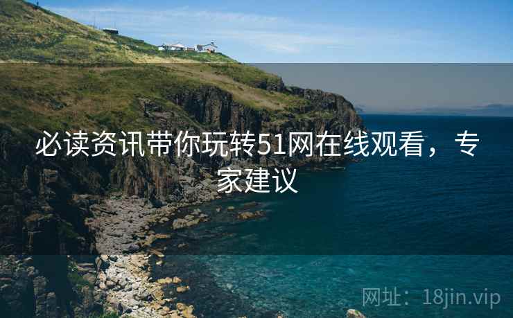 必读资讯带你玩转51网在线观看，专家建议