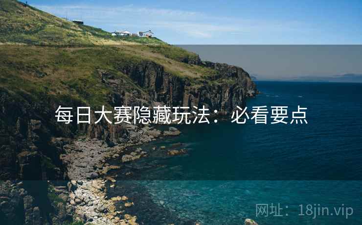 每日大赛隐藏玩法：必看要点