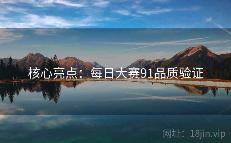 核心亮点：每日大赛91品质验证