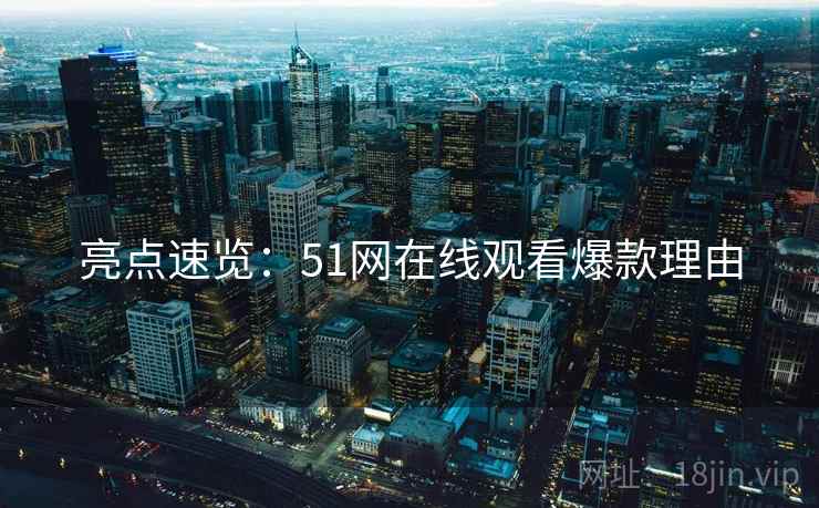 亮点速览：51网在线观看爆款理由