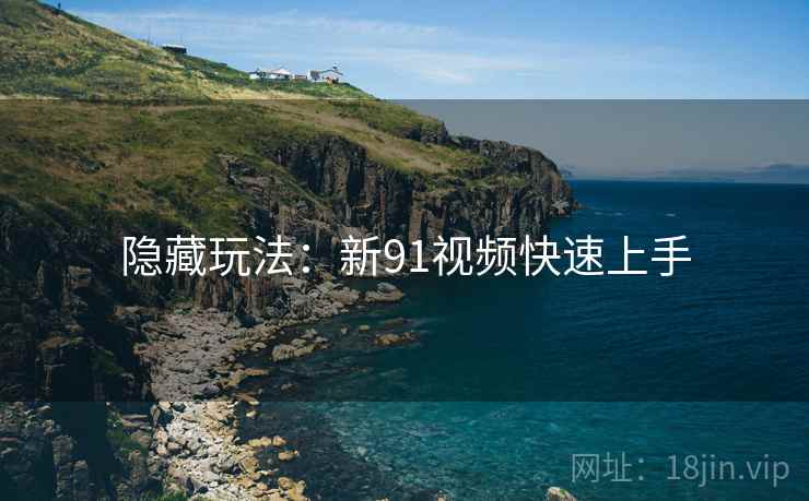隐藏玩法：新91视频快速上手