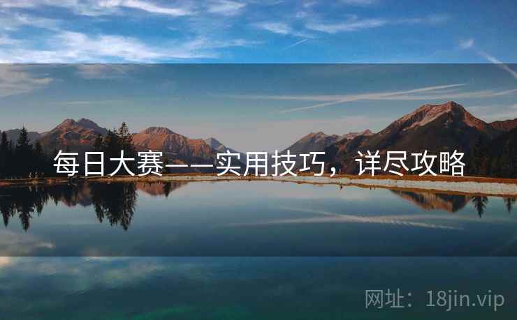 每日大赛——实用技巧，详尽攻略