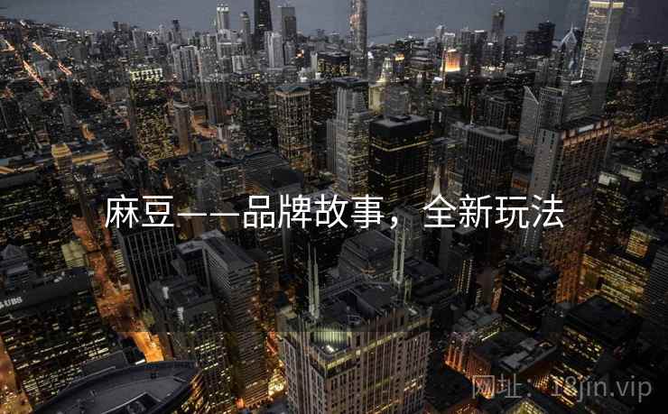 麻豆——品牌故事，全新玩法