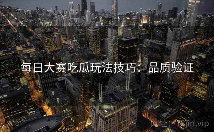 每日大赛吃瓜玩法技巧：品质验证