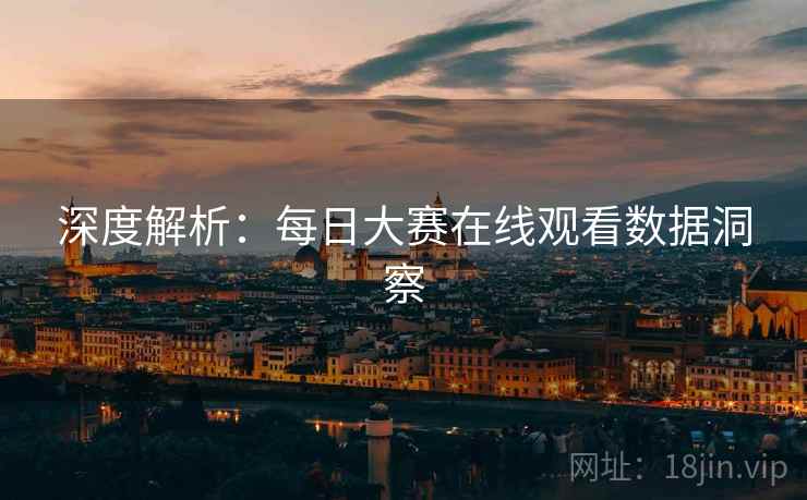 深度解析：每日大赛在线观看数据洞察