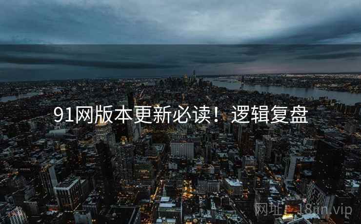 91网版本更新必读！逻辑复盘