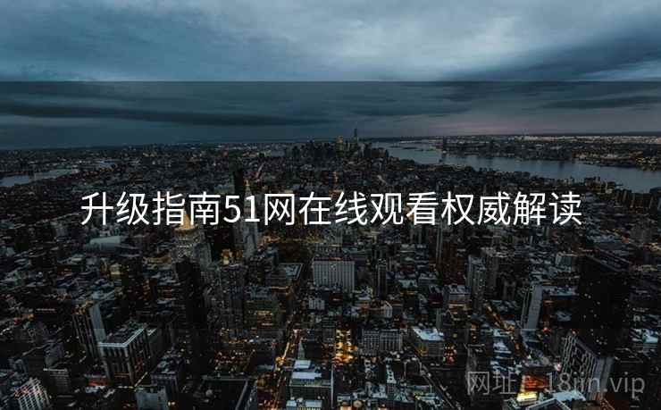 升级指南51网在线观看权威解读
