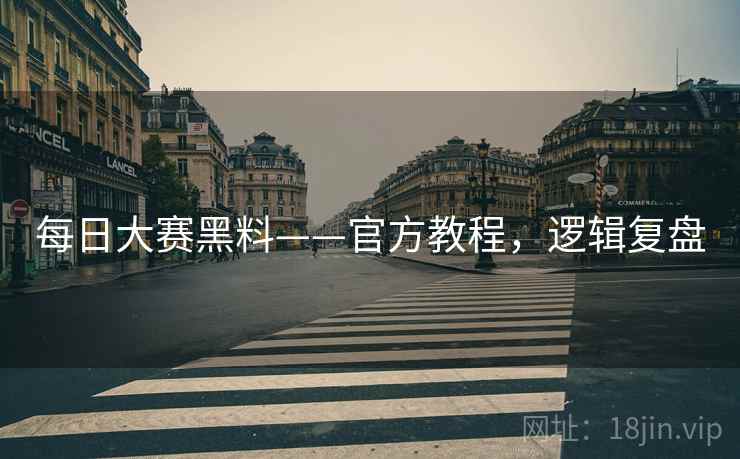 每日大赛黑料——官方教程，逻辑复盘