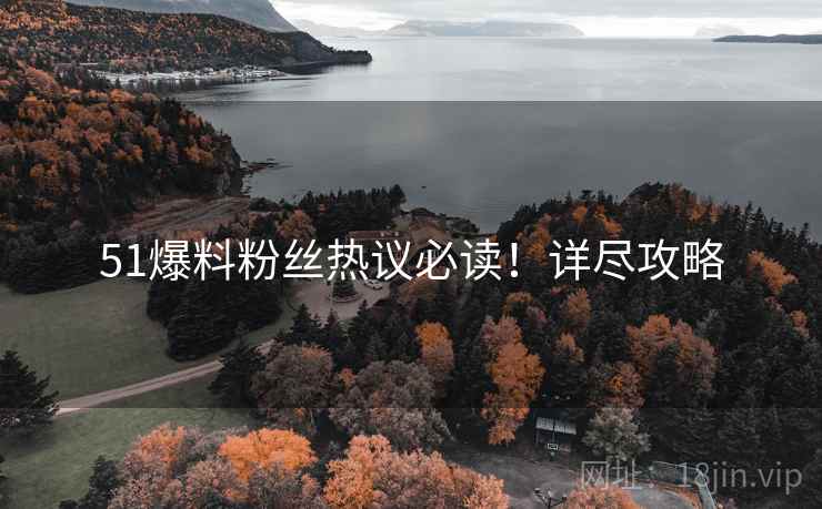 51爆料粉丝热议必读！详尽攻略