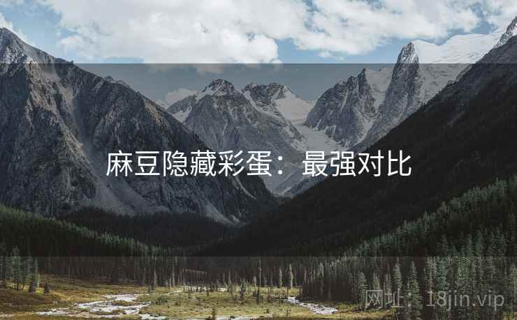 麻豆隐藏彩蛋：最强对比